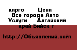 карго 977 › Цена ­ 15 - Все города Авто » Услуги   . Алтайский край,Бийск г.